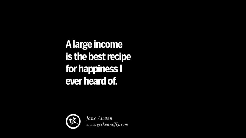 A large income is the best recipe for happiness I ever heard of. - Jane Austen