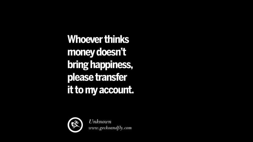 Whoever thinks money doesn't bring happiness, please transfer it to my account. - Unknown quotes money make online internet