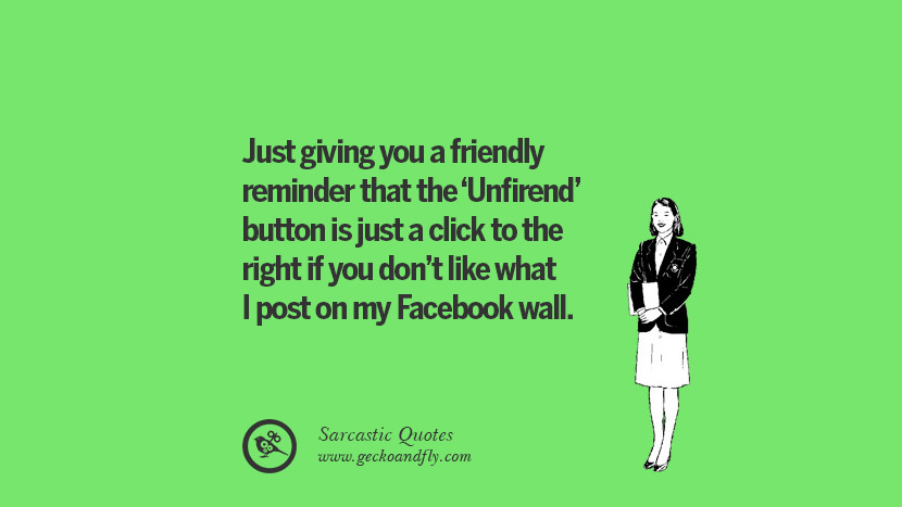 Just giving you a friendly reminder that the 'Unfirend' button is just a click to the right if you don't like what I post on my Facebook wall. Unfriend A Friend on Facebook