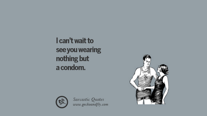 I can't wait to see you wearing nothing but a condom.