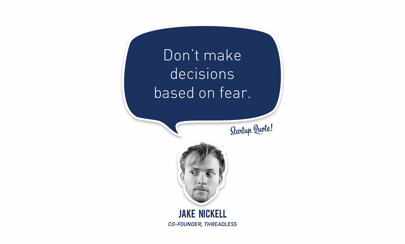 Don’t make decisions based on fear. – Jake Nickell