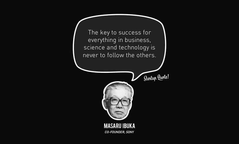 The key to success for everything in business, science and technology is never to follow the others. – Masaru Ibuka