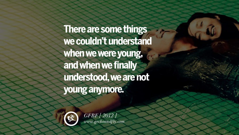 There are some things we couldn't understand when we were young, and when we finally understood, we are not young anymore.