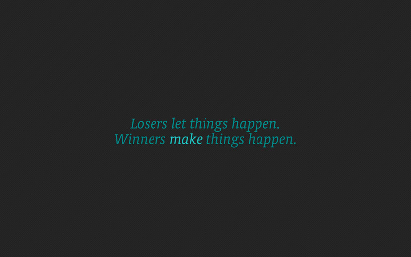 Loser let things happen. Winners make things happen.