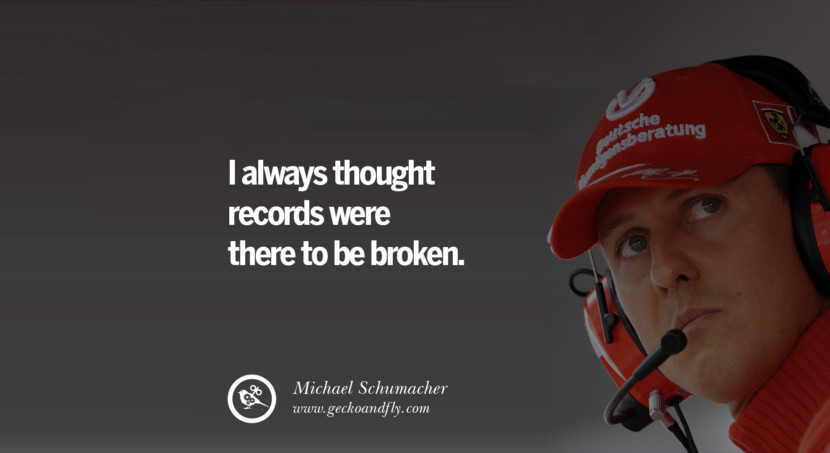 I always thought records were there to be broken. Quote by Michael Schumacher