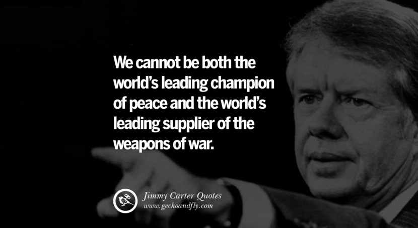 We cannot be both the world's leading champion of peace and the world's leading supplier of the weapons of war. Quote by Jimmy Carter