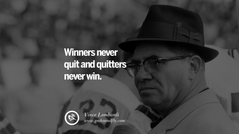 Winners never quit and quitters never win. - Vince Lombardi