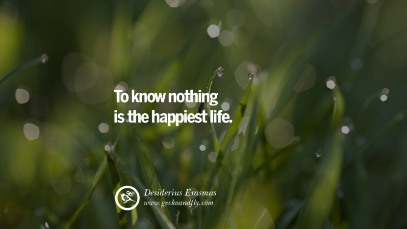 Inspiring Quotes about Life To know nothing is the happiest life. - Desiderius Erasmus