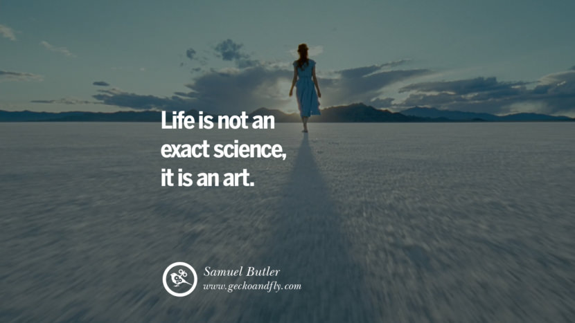 Inspiring Quotes about Life Life is not an exact science, it is an art. - Samuel Butler