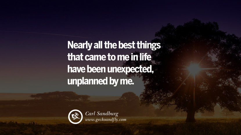 Nearly all the best things that came to me in life have been unexpected, unplanned by me. - Carl Sandburg