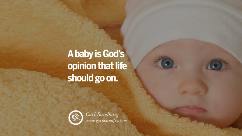 Inspiring Quotes about Life A baby is God's opinion that life should go on. - Carl Sandburg