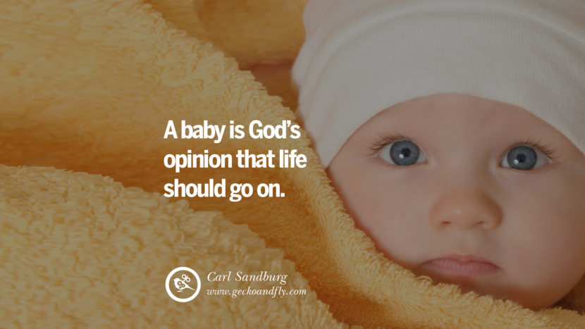 A baby is God's opinion that life should go on. - Carl Sandburg