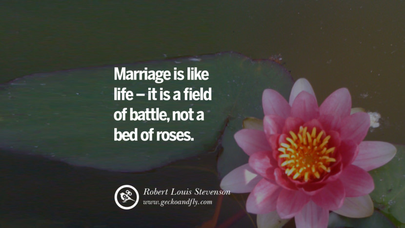 Marriage is like life - it is a field of battle, not a bed of roses. - Robert Louis Stevenson