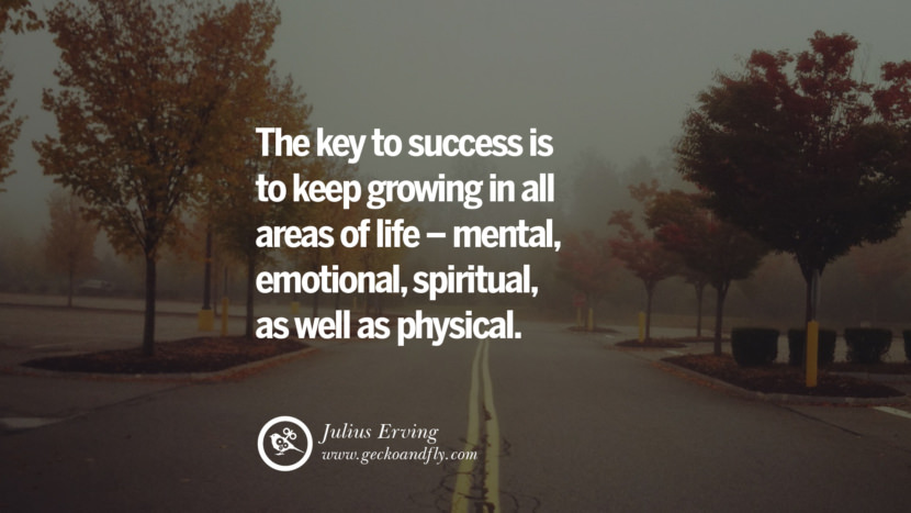 The key to success is to keep growing in all areas of life - mental, emotional, spiritual, as well as physical. - Julius Erving