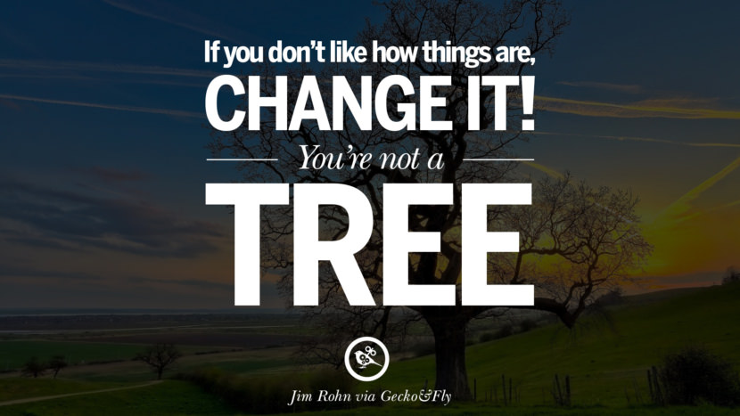 Inspirational Motivational Poster Quotes on Sports and Life If you don't like how things are, change it! You're not a tree. - Jim Rohn