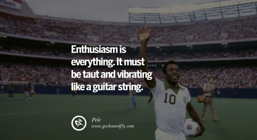 Enthusiasm is everything. It must be taut and vibrating like a guitar string. Quote by Pele