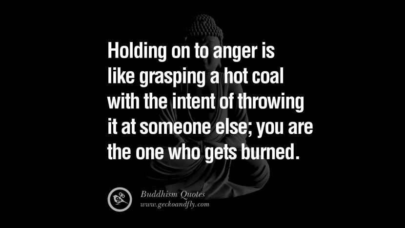 Holding on to anger is like grasping a hot coal with the intent of throwing it at someone else; you are the one who gets burned. anger management buddha buddhism quote