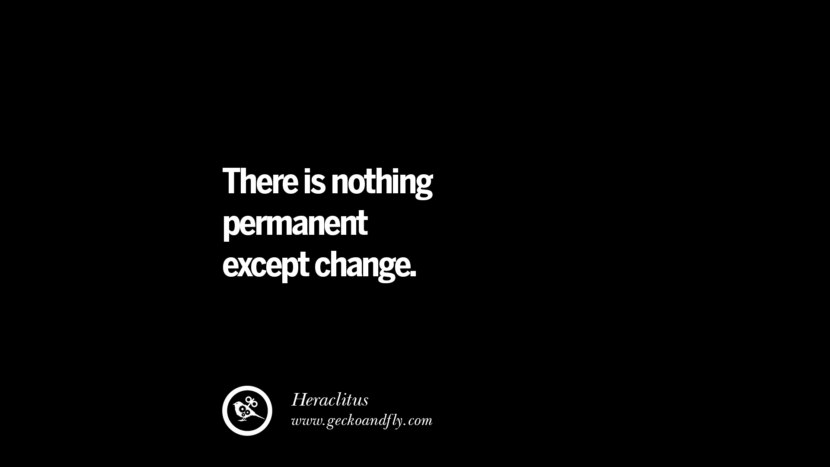 There is nothing permanent except change. - Heraclitus 