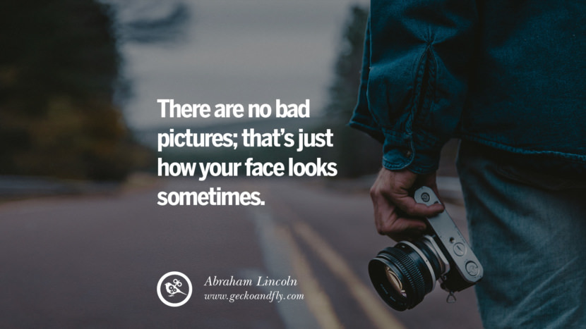 There are no bad pictures; that's just how your face looks sometimes. - Abraham Lincoln