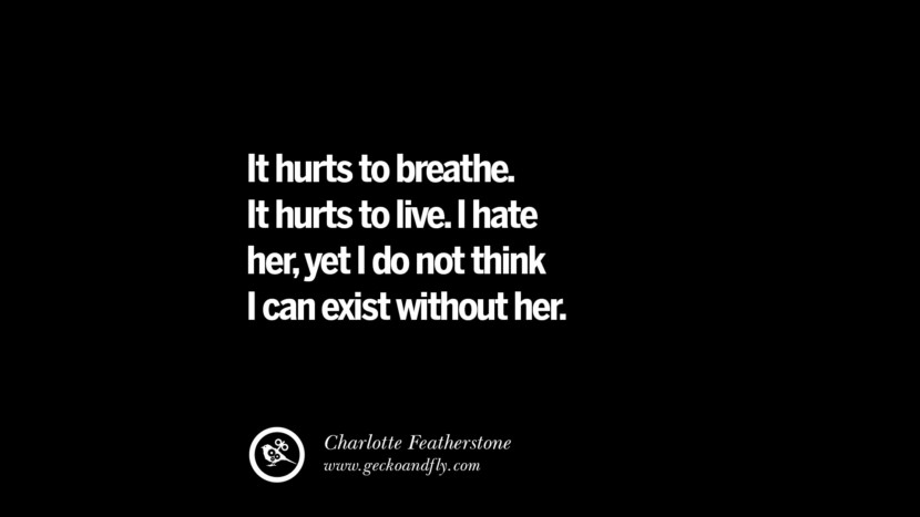 Quotes on Friendship, Trust and Love Betrayal It hurts to breathe. It hurts to live. I hate her, yet I do not think I can exist without her. - Charlotte Featherstone