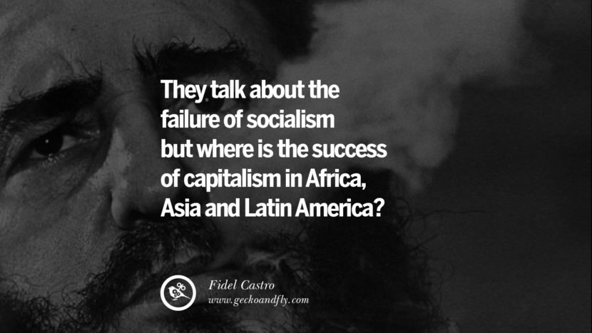 They talk about the failure of socialism but where is the success of capitalism in Africa, Asia and Latin America? - Fidel Castro