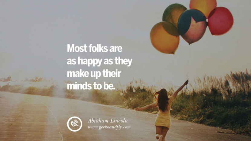 Most folks are as happy as they make up their minds to be. - Abraham Lincoln