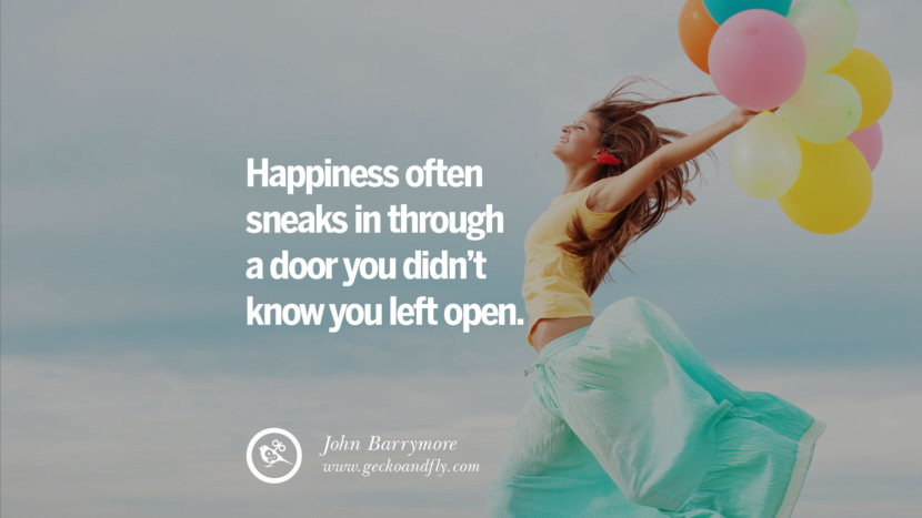 Happiness often sneaks in through a door you didn't know you left open. - John Barrymore