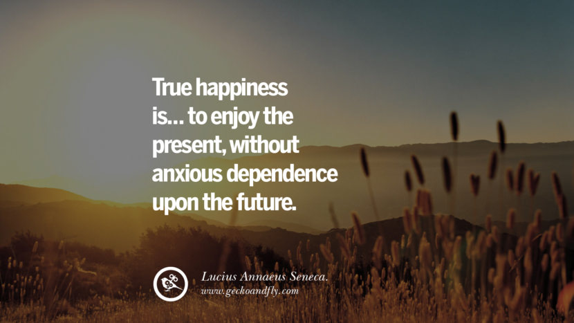 True happiness is... to enjoy the present, without anxious dependence upon the future. - Lucius Annaeus Seneca. Quotes about Pursuit of Happiness to Change Your Thinking best inspirational tumblr quotes instagram