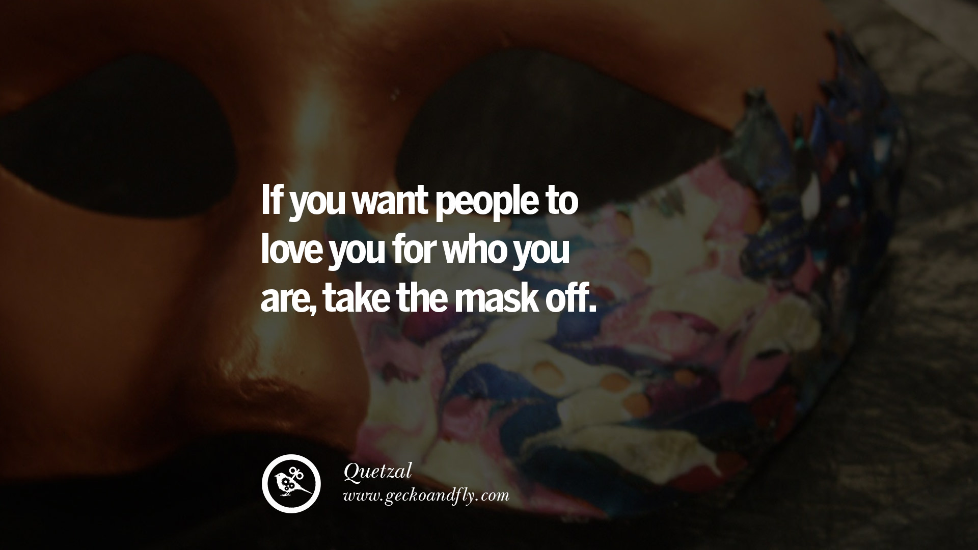 If you want people to love you for who you are take the mask off