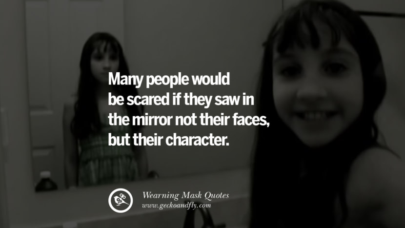 Many people would be scared if they saw in the mirror not their faces, but their character.