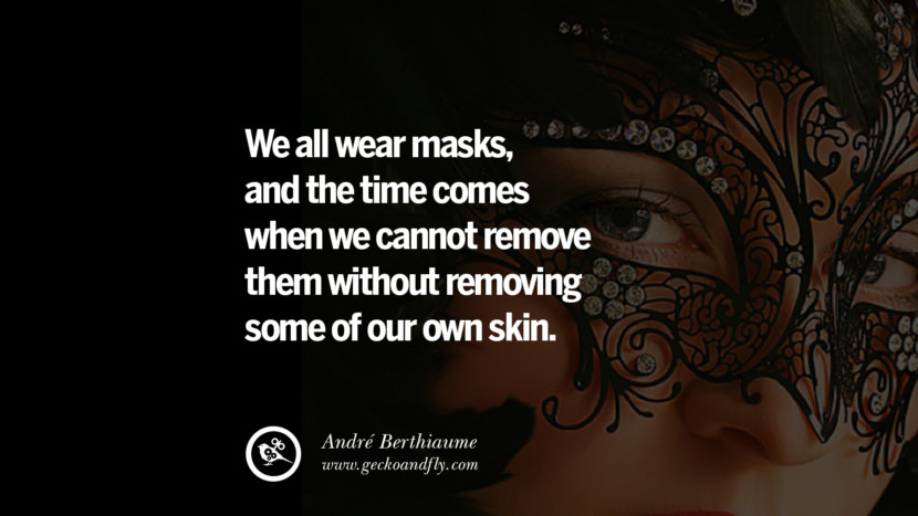 We all wear masks, and the time comes when we cannot remove them without removing some of our own skin. - André Berthiaume