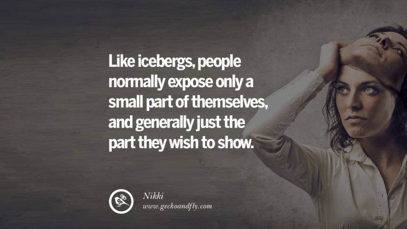 Like icebergs, people normally expose only a small part of themselves, and generally just the part they wish to show. - Nikki