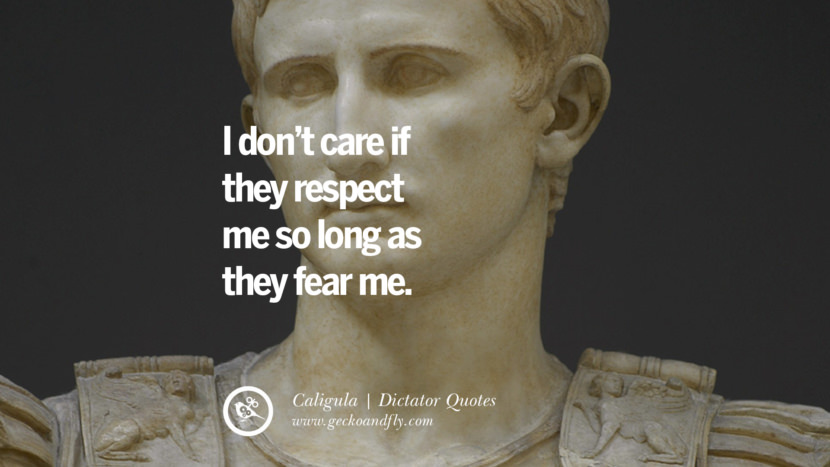 I don't care if they respect me so long as they fear me. - Caligula