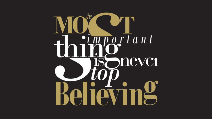 The most important thing is never stop believing.