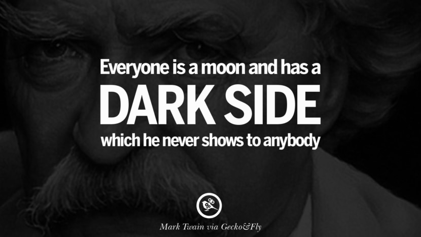 Everyone is a moon, and has a dark side which he never shows to anybody. Quote by Mark Twain