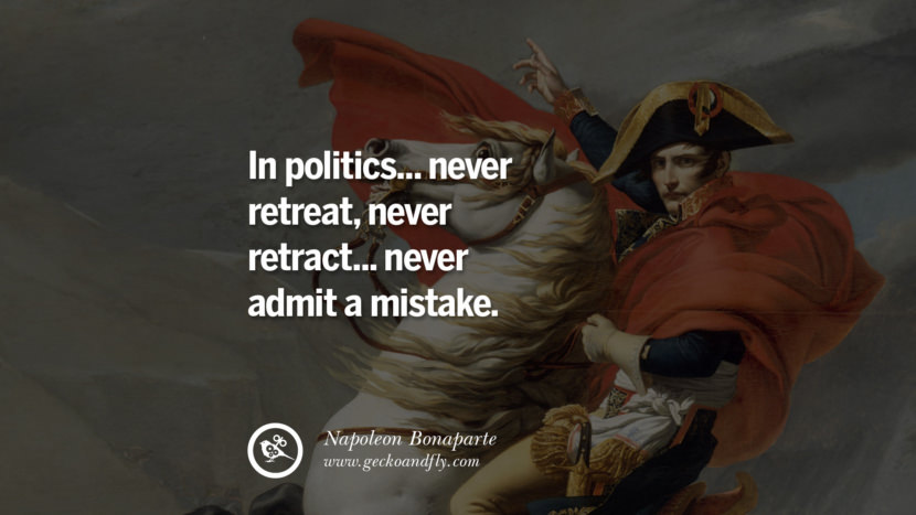 In politics... never retreat, never retract... never admit a mistake. Quote by Napoleon Bonaparte