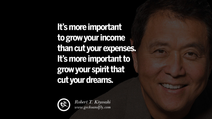 It’s more important to grow your income than cut your expenses. It’s more important to grow your spirit that cut your dreams. Quote by Robert Kiyosaki