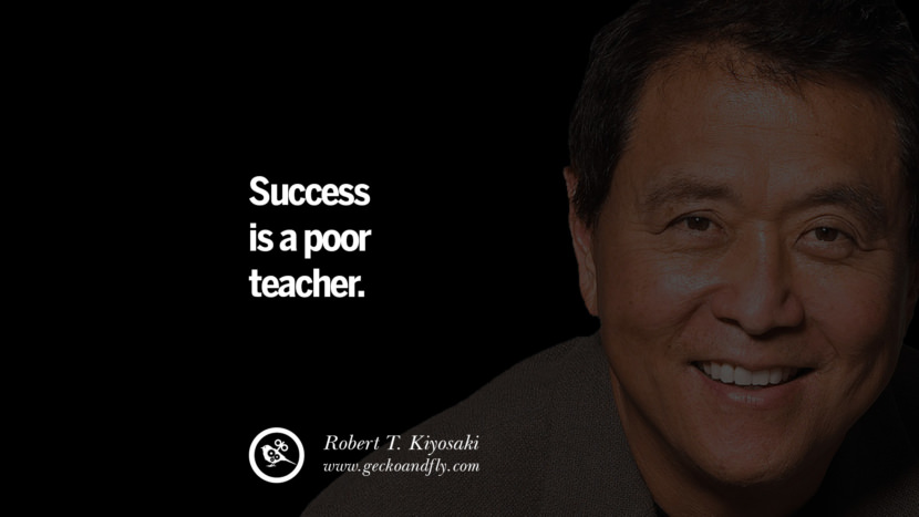 Success is a poor teacher. Quote by Robert Kiyosaki