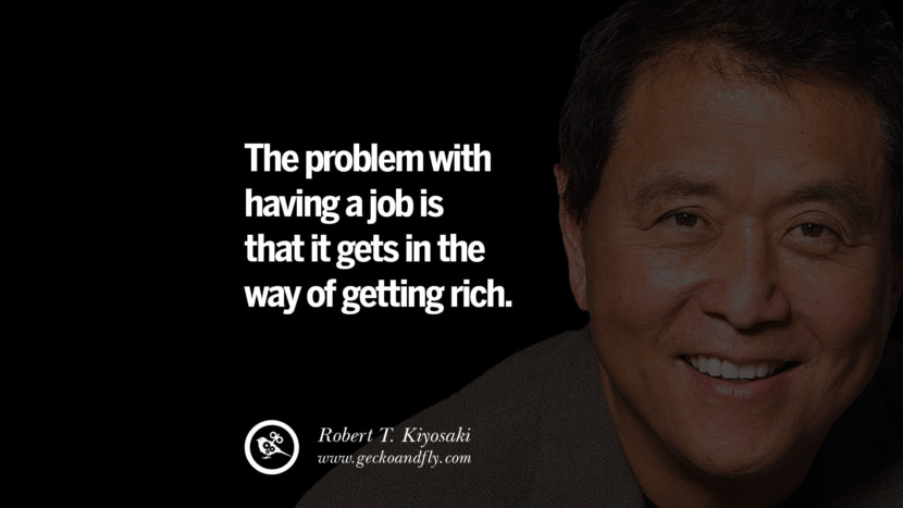 The problem with having a job is that it gets in the way of getting rich. Quote by Robert Kiyosaki