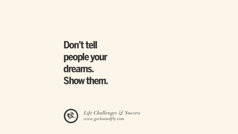 Don’t tell people your dreams. Show them. quotes about life challenge and success instagram famous inspirational best sayings