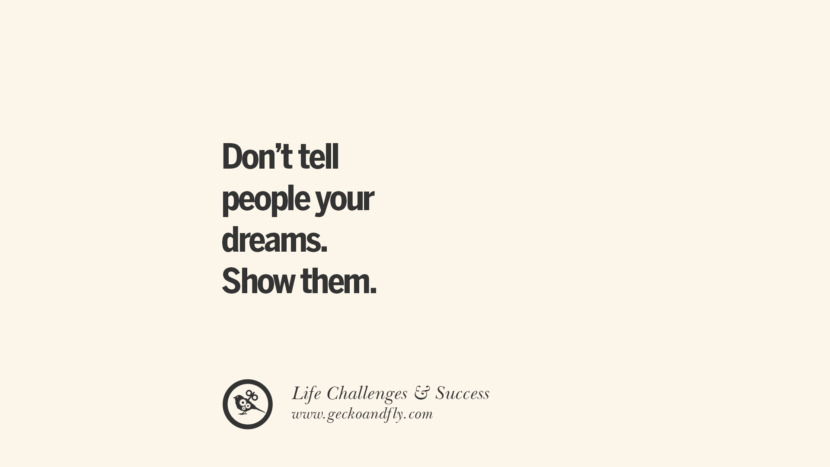 Don’t tell people your dreams. Show them.