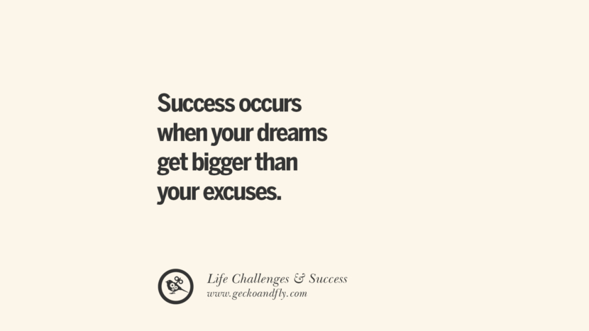 Success occurs when your dreams get bigger than your excuses.