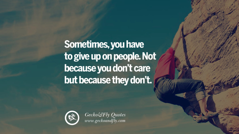 Sometimes, you have to give up on people. Not because you don’t care but because they don’t.