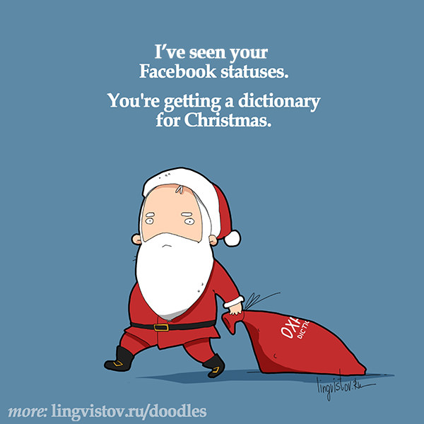 I've seen your Facebook statuses. You're getting a dictionary for Christmas.