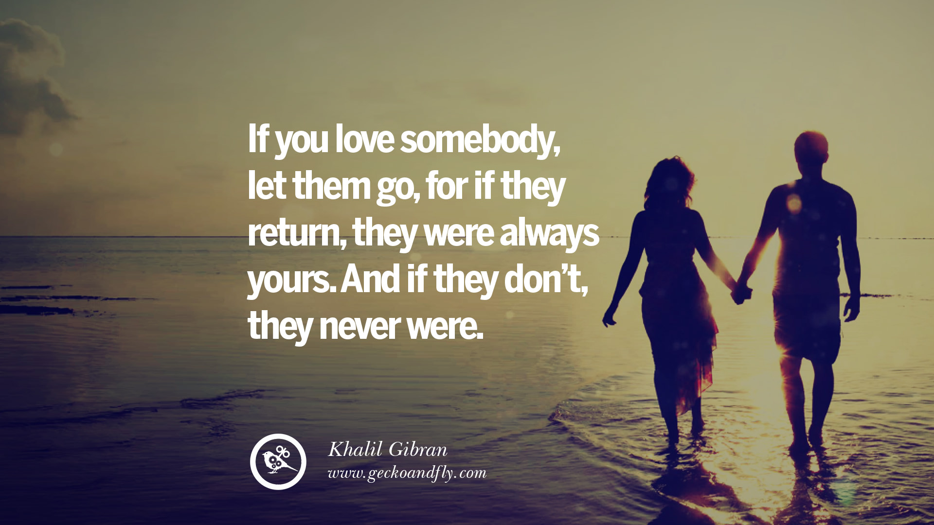 If you love somebody, let them go, for if they return, they were always you...