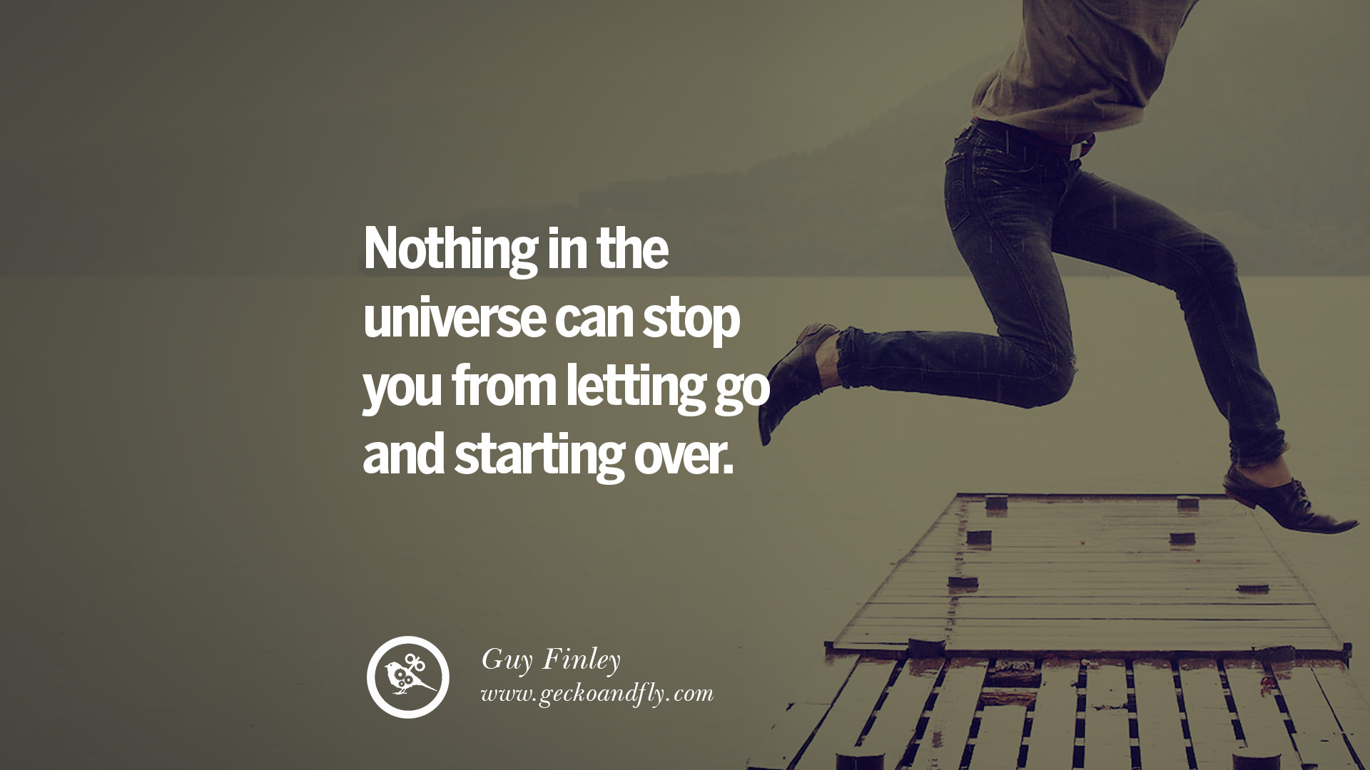 Nothing in the universe can stop you from letting go and starting over Guy
