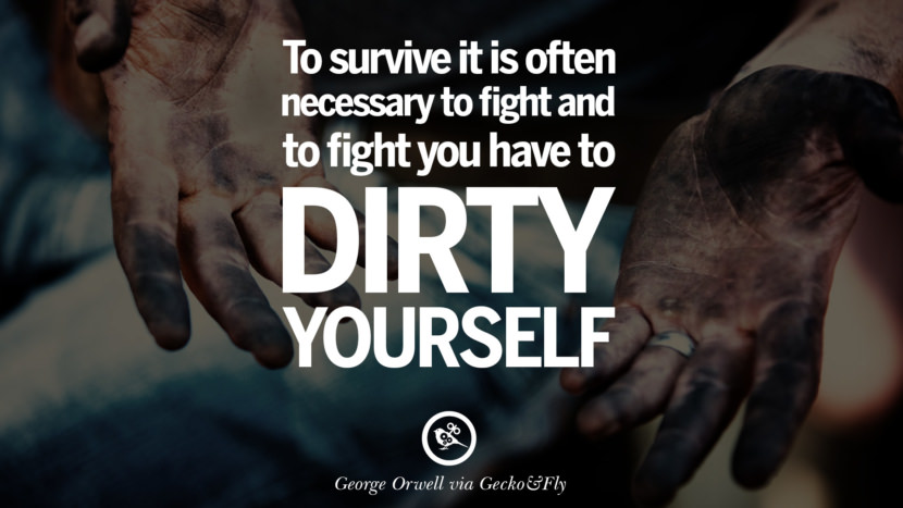 To survive it is often necessary to fight and to fight you have to dirty yourself. Quote by George Orwell