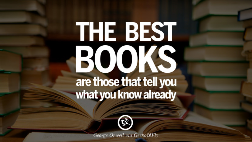 The best books are those that tell you what you know already. Quote by George Orwell