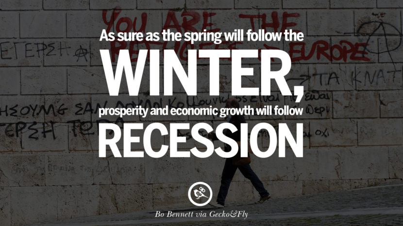 As sure as the spring will follow the winter, prosperity and economic growth will follow recession. - Bo Bennett