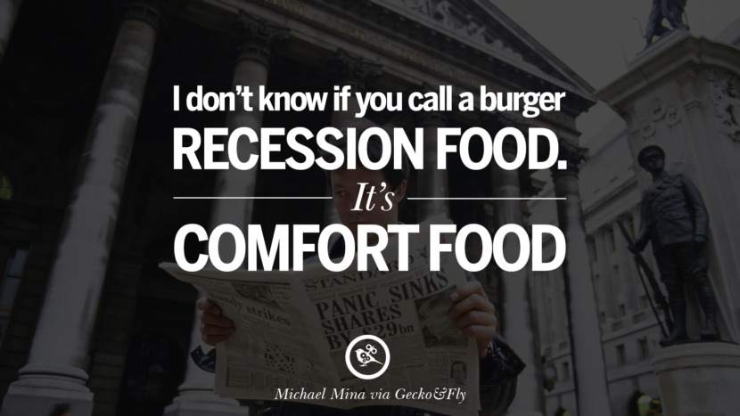 I don't know if you call a burger recession food. It's comfort food. - Michael Mina